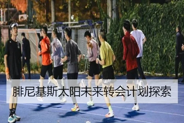 腓尼基斯太阳未来转会计划探索